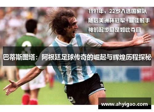巴蒂斯图塔：阿根廷足球传奇的崛起与辉煌历程探秘