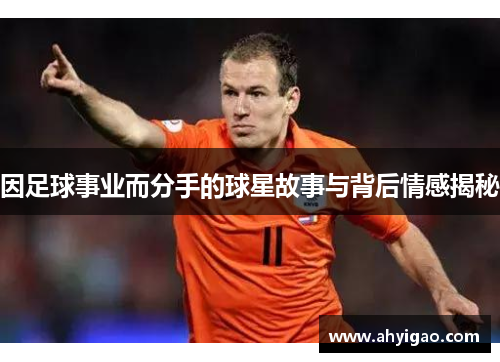 因足球事业而分手的球星故事与背后情感揭秘