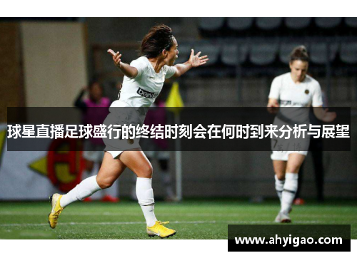 球星直播足球盛行的终结时刻会在何时到来分析与展望