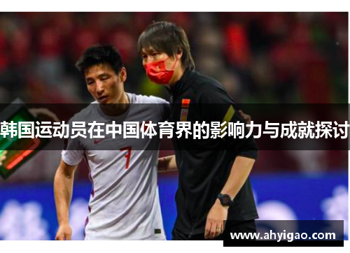 韩国运动员在中国体育界的影响力与成就探讨